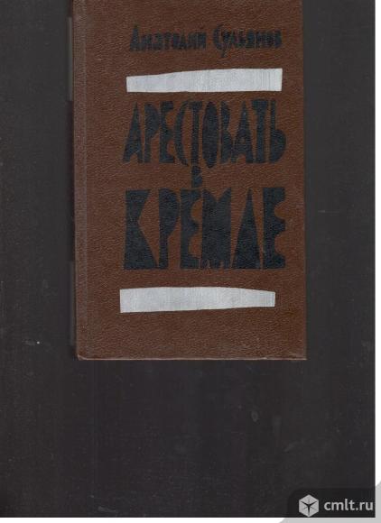 Анатолий Сульянов.Арестовать в Кремле.О жизни и смерти маршала Берия.. Фото 1.