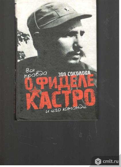 Зоя Соколова.Вся правда о Фиделе Кастро и его команде.. Фото 1.