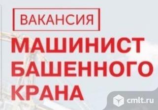 Машинист башенного крана требуется